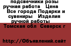 подсвечники розы ручная работа › Цена ­ 1 - Все города Подарки и сувениры » Изделия ручной работы   . Томская обл.,Северск г.